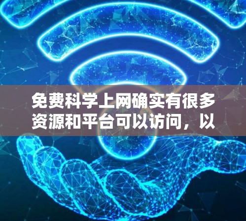 免费科学上网确实有很多资源和平台可以访问，以下是几种常见的免费科学资源和平台