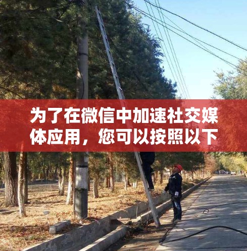为了在微信中加速社交媒体应用，您可以按照以下步骤操作