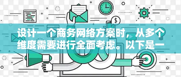 设计一个商务网络方案时，从多个维度需要进行全面考虑。以下是一个结构化的解决方案