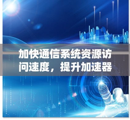 加快通信系统资源访问速度，提升加速器软件性能