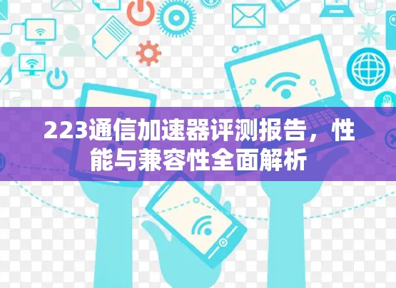 223通信加速器评测报告，性能与兼容性全面解析
