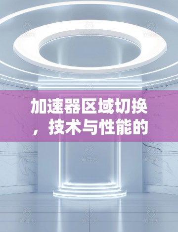加速器区域切换，技术与性能的平衡点