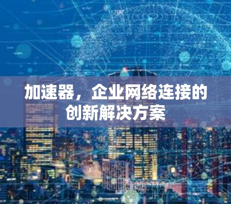 加速器，企业网络连接的创新解决方案