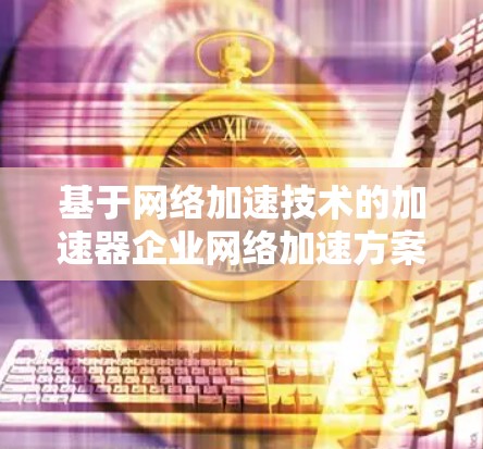 基于网络加速技术的加速器企业网络加速方案