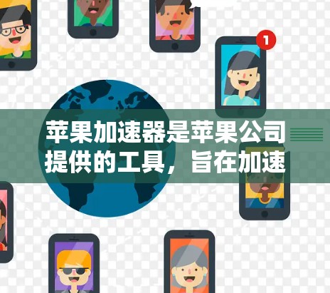 苹果加速器是苹果公司提供的工具，旨在加速手机的下载和使用，包括照片、视频、文件同步和搜索功能。以下是关于苹果加速器的详细信息