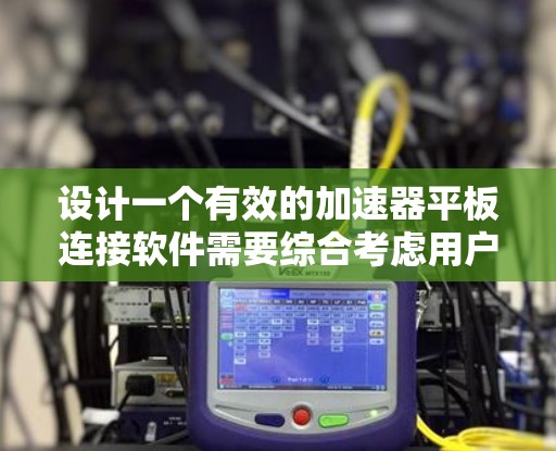 设计一个有效的加速器平板连接软件需要综合考虑用户需求、技术架构、安全性和用户体验。以下是详细的计划和步骤