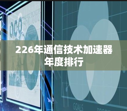 226年通信技术加速器年度排行