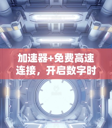 加速器+免费高速连接，开启数字时代的新连接