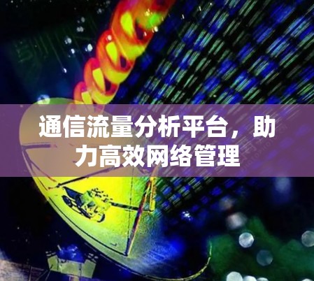 通信流量分析平台，助力高效网络管理