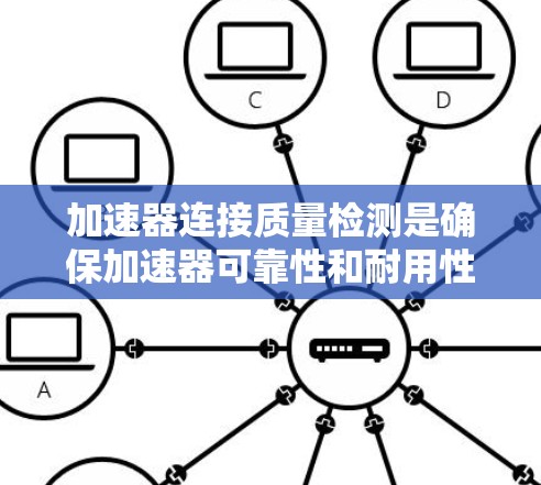 加速器连接质量检测是确保加速器可靠性和耐用性的关键步骤。以下是对加速器连接质量检测的详细指南