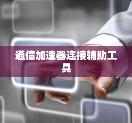 通信加速器连接辅助工具 通信加速器连接辅助工具