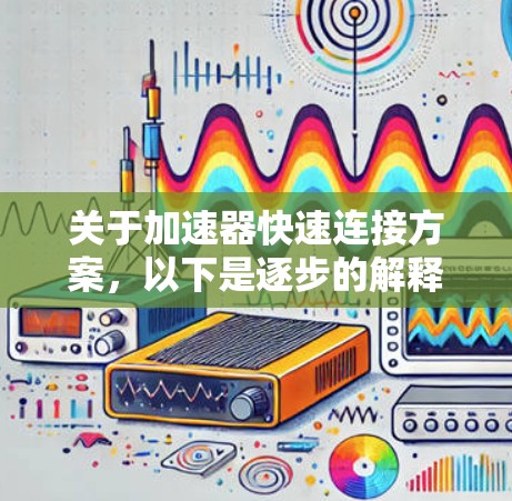 关于加速器快速连接方案,以下是逐步的解释和答案 关于加速器快速连接方案,以下是逐步的解释和答案
