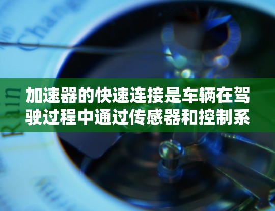 加速器的快速连接是车辆在驾驶过程中通过传感器和控制系统的优化,使得油门踩下就能直接加速,而无需踩踏。以下是对此问题的详细解释 加速器的快速连接是车辆在驾驶过程中通过传感器和控制系统的优化,使得油门踩下就能直接加速,而无需踩踏。以下是对此问题的详细解释