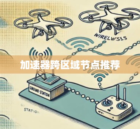 加速器跨区域节点推荐 加速器跨区域节点推荐