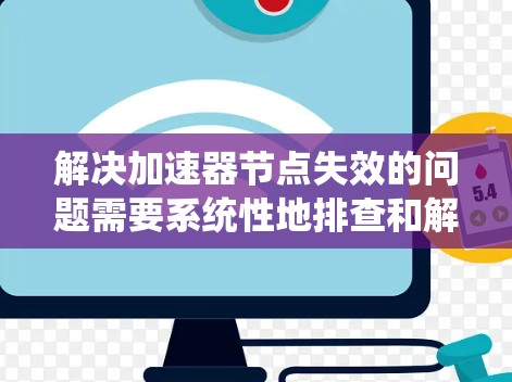 解决加速器节点失效的问题需要系统性地排查和解决。以下是一些步骤性的解决方案