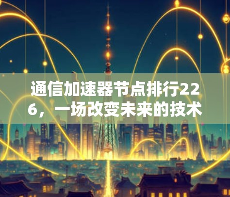 通信加速器节点排行226，一场改变未来的技术革命