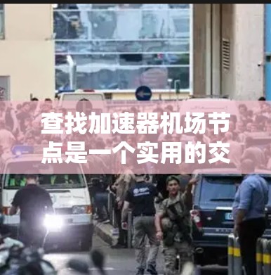 查找加速器机场节点是一个实用的交通策略，可以节省时间。以下是一个清晰的查询指南，帮助您高效地查找加速器机场节点