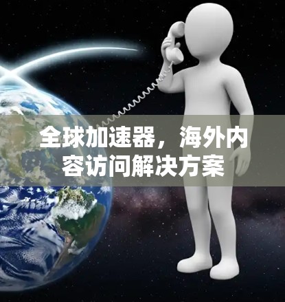 全球加速器，海外内容访问解决方案