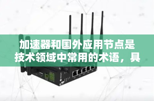 加速器和国外应用节点是技术领域中常用的术语，具体含义和应用可能因上下文而异，但由于描述不够具体，我需要做一些合理的假设来解答