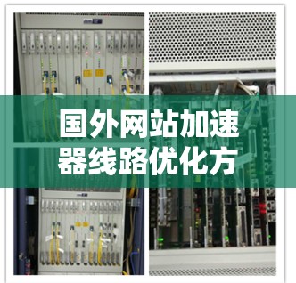 国外网站加速器线路优化方案，从技术到实践