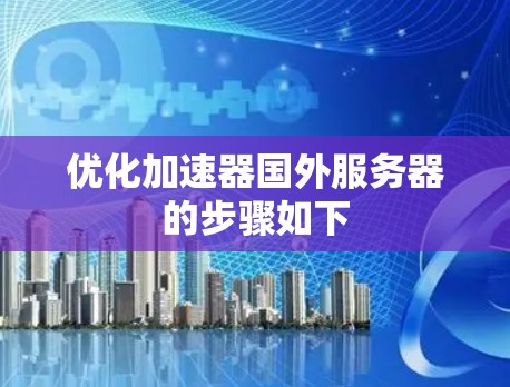 优化加速器国外服务器的步骤如下