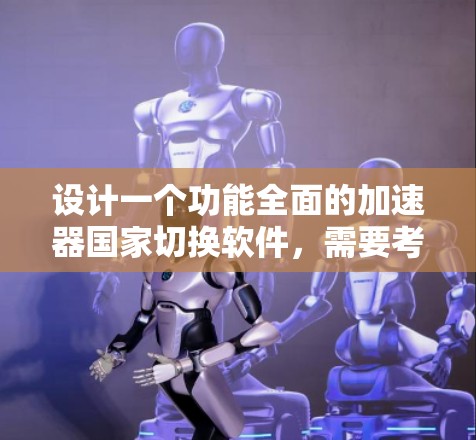 设计一个功能全面的加速器国家切换软件，需要考虑多个功能模块，以满足用户多样化的需求。以下是详细的步骤说明
