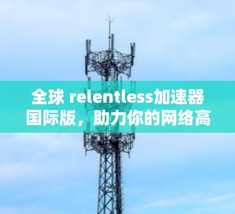 全球 relentless加速器国际版，助力你的网络高效通
