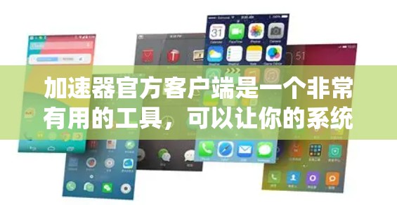 加速器官方客户端是一个非常有用的工具，可以让你的系统更快、更高效。以下是使用加速器官方客户端的基本步骤和一些实用信息