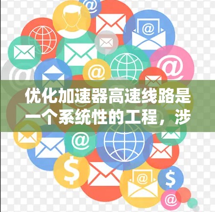 优化加速器高速线路是一个系统性的工程，涉及多个关键领域和技术。以下是对优化加速器高速线路的分步建议