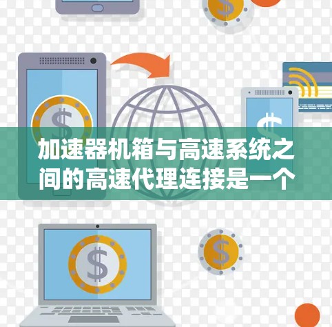 加速器机箱与高速系统之间的高速代理连接是一个复杂而关键的技术领域。以下是对此问题的详细分析和总结