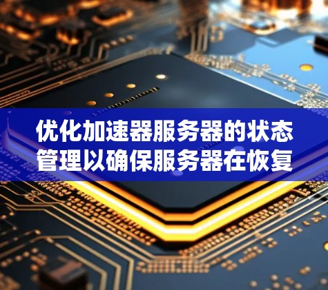优化加速器服务器的状态管理以确保服务器在恢复到正常运行前快速上云，可以采用以下系统化的方法