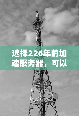 选择226年的加速服务器，可以通过以下策略来确保最佳性能和效率