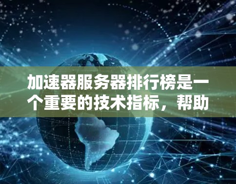 加速器服务器排行榜是一个重要的技术指标，帮助用户了解服务器在处理请求时的表现。以下是关于加速器服务器排行榜的详细分析和建议