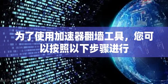 为了使用加速器翻墙工具，您可以按照以下步骤进行