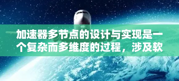 加速器多节点的设计与实现是一个复杂而多维度的过程，涉及软件优化、硬件架构设计以及多处理器的结合。以下是对多节点加速器实现的详细总结
