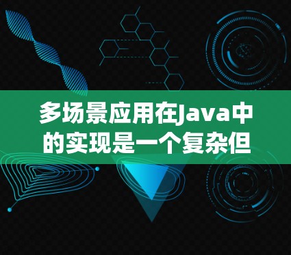 多场景应用在Java中的实现是一个复杂但有潜力的领域，主要涉及到跨平台和嵌入式开发。以下是对多场景应用在Java中的详细分析和解决方案