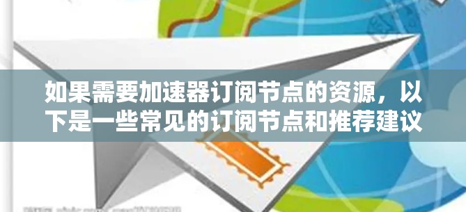 如果需要加速器订阅节点的资源，以下是一些常见的订阅节点和推荐建议，涵盖不同的技术需求和预算范围