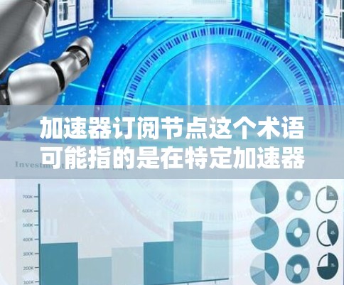 加速器订阅节点这个术语可能指的是在特定加速器（如GPU、TPU）上实现的数据流或节点订阅的功能。以下是一个可能的解释