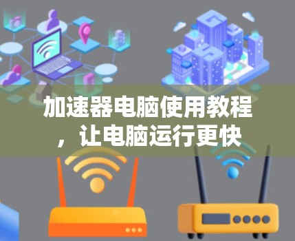 加速器电脑使用教程，让电脑运行更快