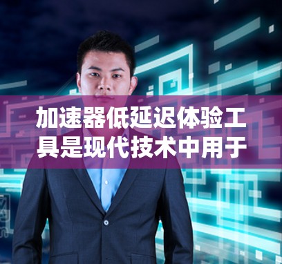 加速器低延迟体验工具是现代技术中用于提升系统处理速度和减少响应延迟的重要手段，广泛应用于多个领域。以下是对这些工具的全面解释