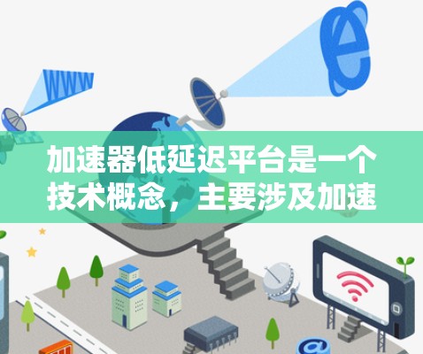 加速器低延迟平台是一个技术概念，主要涉及加速器在处理任务时的效率提升。以下是对该主题的详细分析