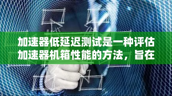 加速器低延迟测试是一种评估加速器机箱性能的方法，旨在评估加速器机箱对设备性能的影响。以下是详细的总结