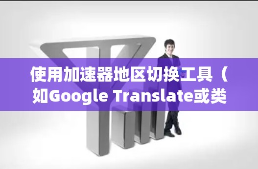 使用加速器地区切换工具（如Google Translate或类似服务）来在不同语言版本之间切换，可以按照以下步骤进行