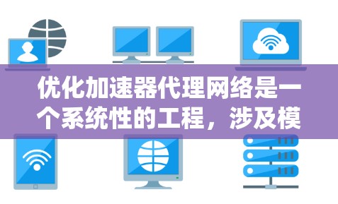 优化加速器代理网络是一个系统性的工程，涉及模型优化、硬件优化、训练优化和资源管理等多个方面。以下是一个有条理的优化策略建议