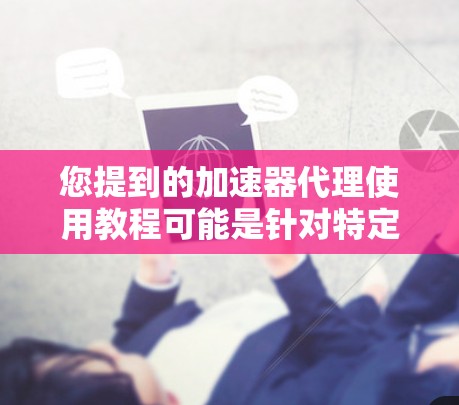 您提到的加速器代理使用教程可能是针对特定音频编辑软件（如Adobe Audition、FUGA等）的使用指南。以下是一些通用的加速器代理使用教程的建议，您可以根据自己的工具进行调整