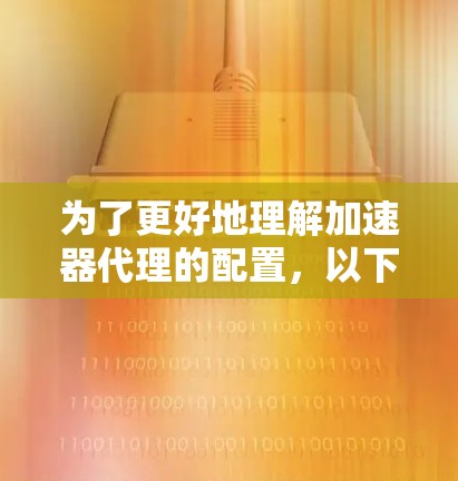 为了更好地理解加速器代理的配置，以下是一些关键步骤和建议