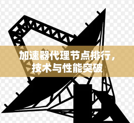 加速器代理节点排行，技术与性能突破