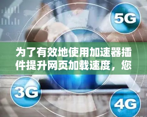 为了有效地使用加速器插件提升网页加载速度，您可以按照以下步骤进行操作