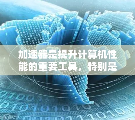加速器是提升计算机性能的重要工具，特别是在处理密集计算任务时。以下是几个常用的加速器及其特点，供你参考