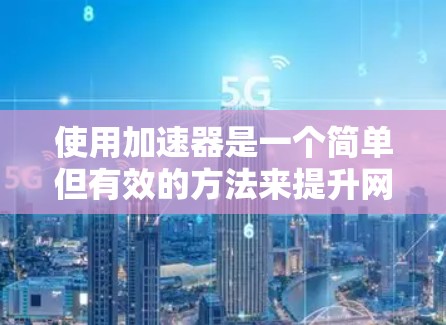 使用加速器是一个简单但有效的方法来提升网页加载速度和下载速度。以下是一个全面的指南，帮助你更好地使用加速器